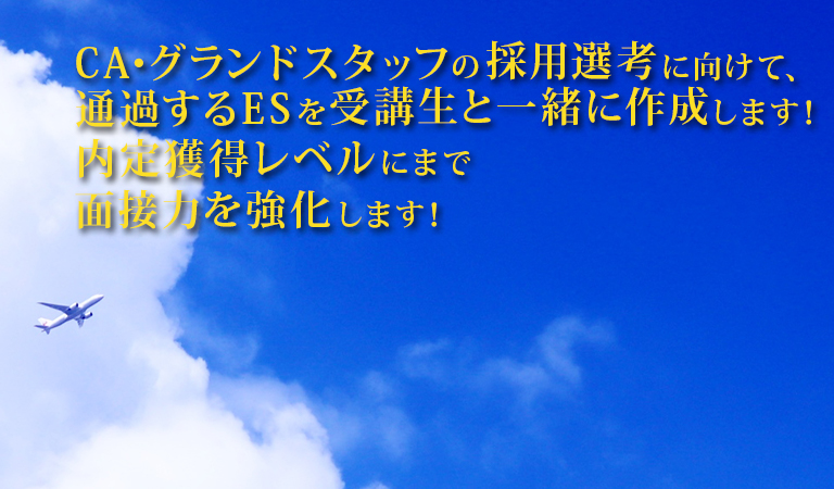 CA・グランドスタッフの採用選考に向けて、通過するESを受講生と一緒に作成します！内定獲得レベルにまで面接力を強化します！